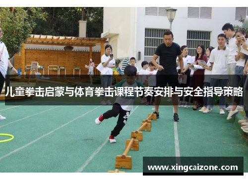 儿童拳击启蒙与体育拳击课程节奏安排与安全指导策略